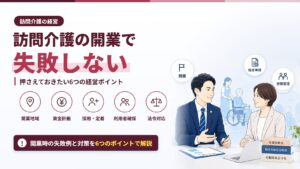訪問介護の開業で失敗しない｜押さえておきたい6つの経営ポイント